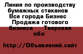 Линия по производству бумажных стаканов - Все города Бизнес » Продажа готового бизнеса   . Тверская обл.